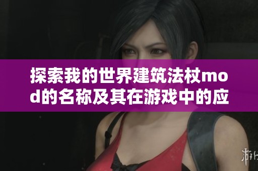探索我的世界建筑法杖mod的名称及其在游戏中的应用与功能解析
