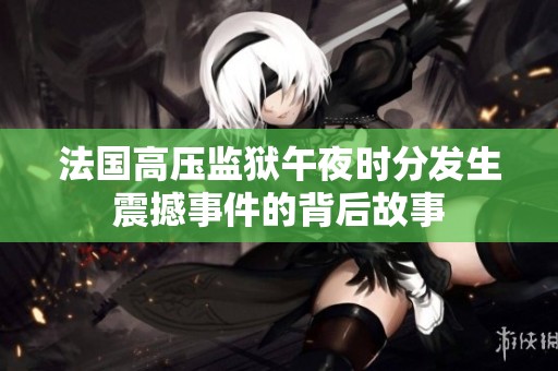 法国高压监狱午夜时分发生震撼事件的背后故事