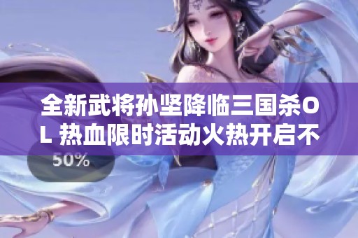 全新武将孙坚降临三国杀OL 热血限时活动火热开启不容错过