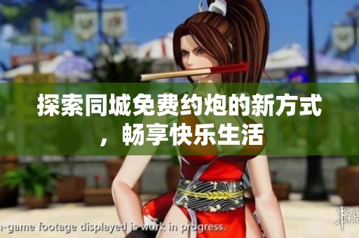 探索同城免费约炮的新方式，畅享快乐生活
