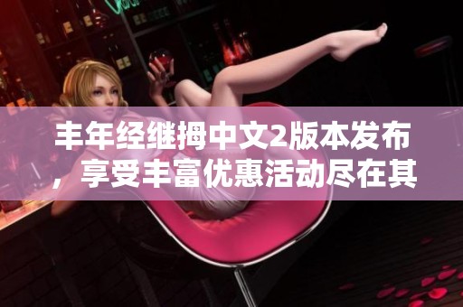 丰年经继拇中文2版本发布，享受丰富优惠活动尽在其中