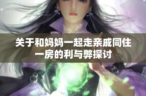 关于和妈妈一起走亲戚同住一房的利与弊探讨