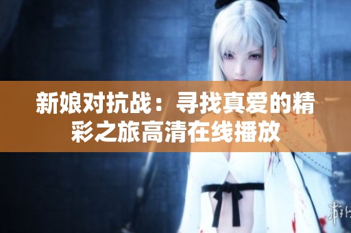新娘对抗战：寻找真爱的精彩之旅高清在线播放