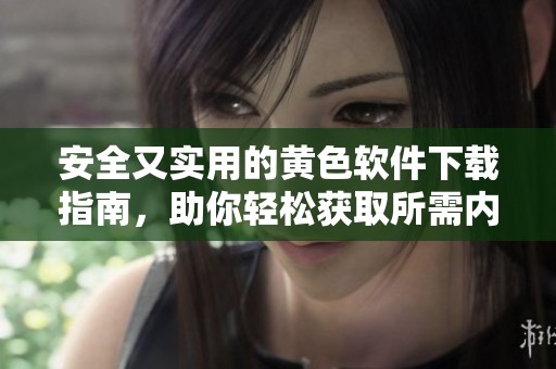 安全又实用的黄色软件下载指南，助你轻松获取所需内容
