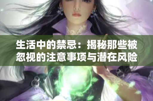 生活中的禁忌：揭秘那些被忽视的注意事项与潜在风险