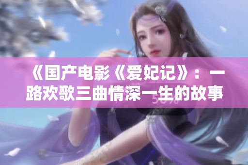 《国产电影《爱妃记》：一路欢歌三曲情深一生的故事》