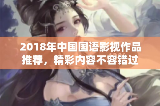 2018年中国国语影视作品推荐，精彩内容不容错过