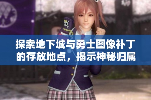 探索地下城与勇士图像补丁的存放地点，揭示神秘归属的真正秘密
