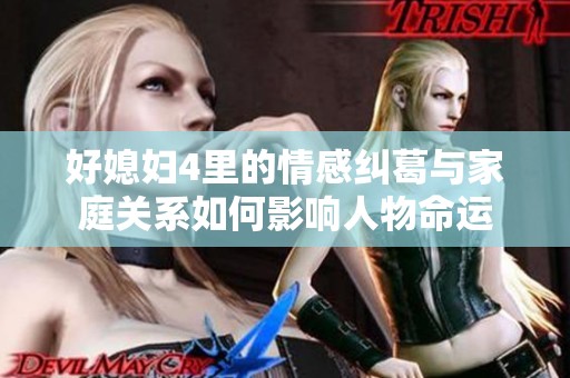 好媳妇4里的情感纠葛与家庭关系如何影响人物命运