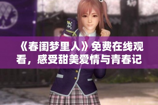 《春闺梦里人》免费在线观看，感受甜美爱情与青春记忆的交织
