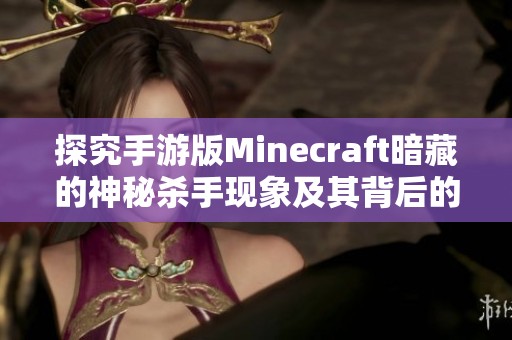 探究手游版Minecraft暗藏的神秘杀手现象及其背后的真相与揭示