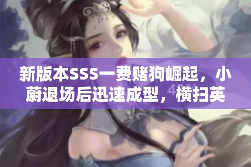 新版本SSS一费赌狗崛起，小蔚退场后迅速成型，横扫英雄联赛全场！