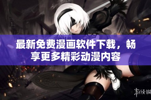最新免费漫画软件下载，畅享更多精彩动漫内容