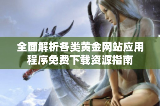 全面解析各类黄金网站应用程序免费下载资源指南