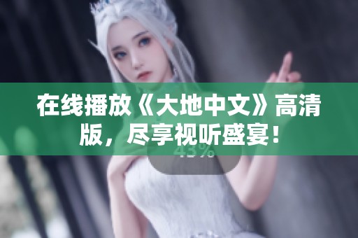 在线播放《大地中文》高清版，尽享视听盛宴！