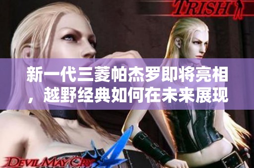 新一代三菱帕杰罗即将亮相，越野经典如何在未来展现全新的进化之路