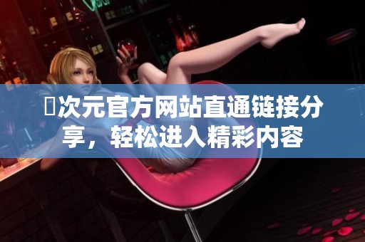 囧次元官方网站直通链接分享，轻松进入精彩内容