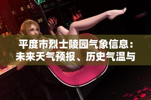 平度市烈士陵园气象信息：未来天气预报、历史气温与旅游指数全面解读