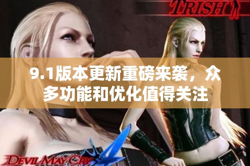 9.1版本更新重磅来袭，众多功能和优化值得关注