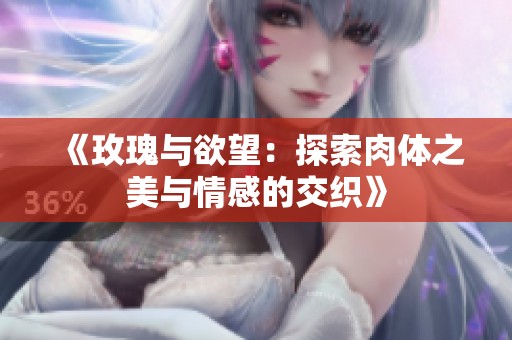 《玫瑰与欲望：探索肉体之美与情感的交织》