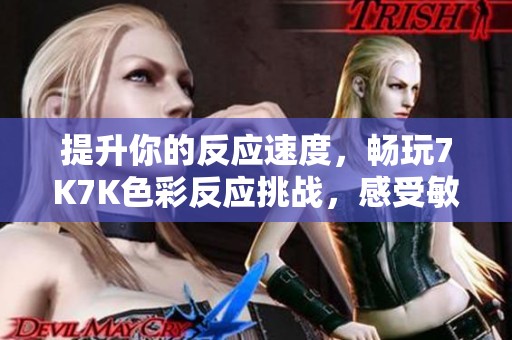 提升你的反应速度，畅玩7K7K色彩反应挑战，感受敏捷游戏的乐趣与刺激！