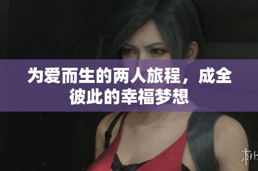 为爱而生的两人旅程，成全彼此的幸福梦想