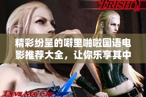 精彩纷呈的噼里啪啦国语电影推荐大全，让你乐享其中