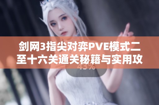 剑网3指尖对弈PVE模式二至十六关通关秘籍与实用攻略分享