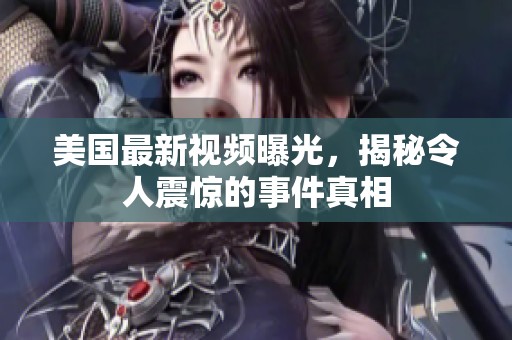 美国最新视频曝光，揭秘令人震惊的事件真相