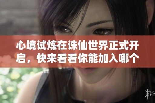 心境试炼在诛仙世界正式开启，快来看看你能加入哪个门派吧！