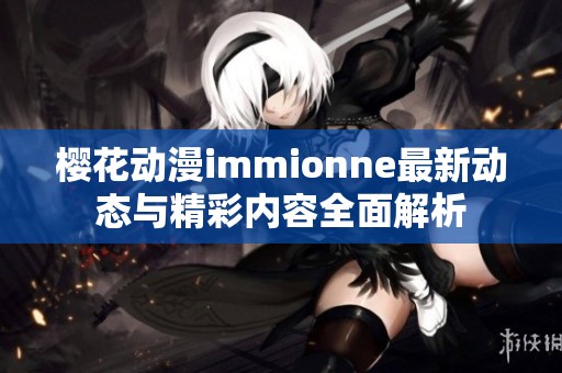 樱花动漫immionne最新动态与精彩内容全面解析