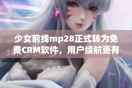 少女前线mp28正式转为免费CRM软件，用户续航更有保障