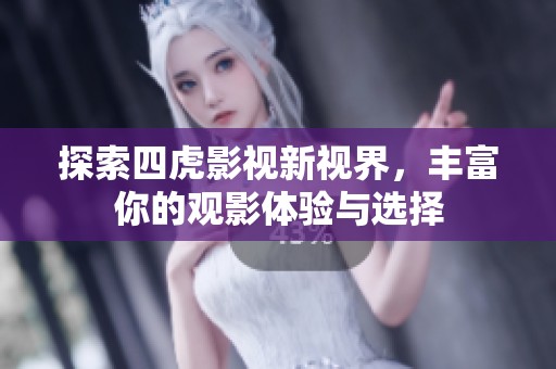 探索四虎影视新视界，丰富你的观影体验与选择