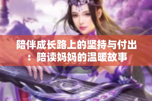 陪伴成长路上的坚持与付出：陪读妈妈的温暖故事