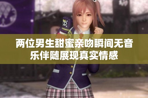 两位男生甜蜜亲吻瞬间无音乐伴随展现真实情感
