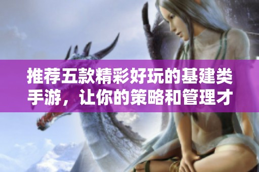 推荐五款精彩好玩的基建类手游，让你的策略和管理才能大展宏图