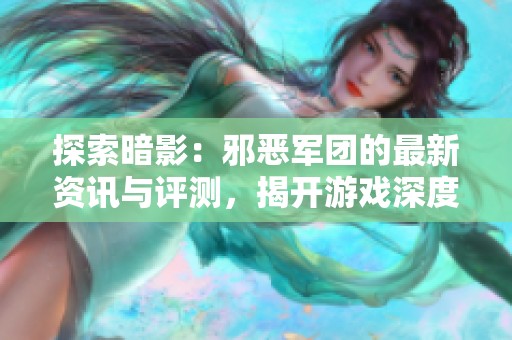 探索暗影：邪恶军团的最新资讯与评测，揭开游戏深度与特色的全貌