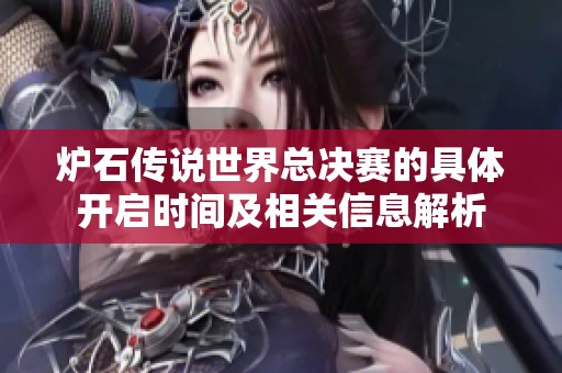 炉石传说世界总决赛的具体开启时间及相关信息解析