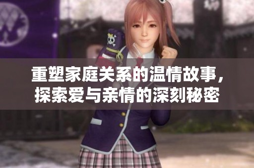 重塑家庭关系的温情故事，探索爱与亲情的深刻秘密