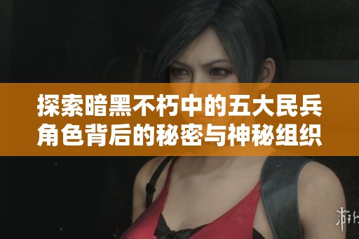 探索暗黑不朽中的五大民兵角色背后的秘密与神秘组织故事解析