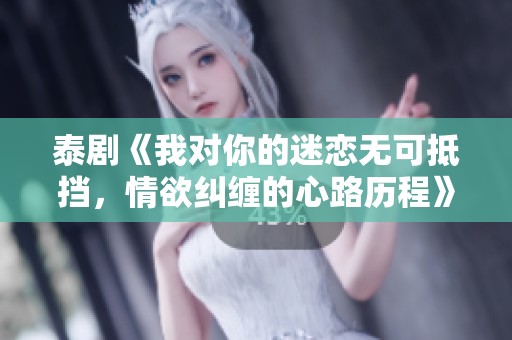 泰剧《我对你的迷恋无可抵挡，情欲纠缠的心路历程》