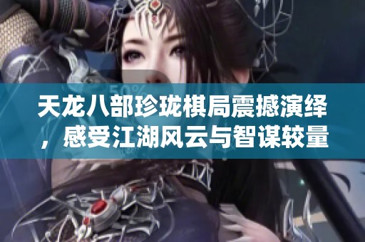 天龙八部珍珑棋局震撼演绎，感受江湖风云与智谋较量的精彩魅力