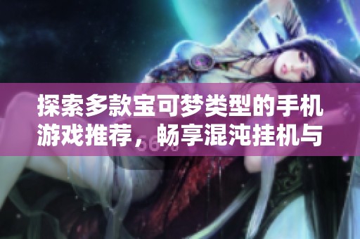 探索多款宝可梦类型的手机游戏推荐，畅享混沌挂机与口袋精灵的乐趣