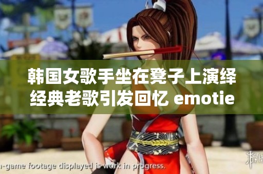 韩国女歌手坐在凳子上演绎经典老歌引发回忆 emoties