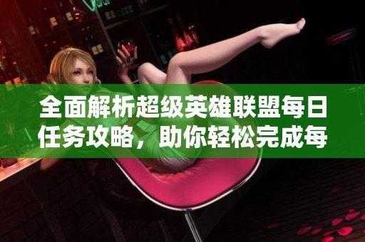 全面解析超级英雄联盟每日任务攻略，助你轻松完成每一项挑战