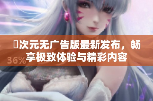 囧次元无广告版最新发布，畅享极致体验与精彩内容