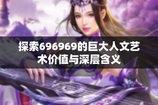 探索696969的巨大人文艺术价值与深层含义