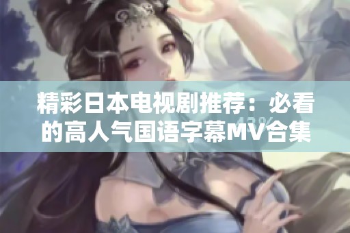 精彩日本电视剧推荐：必看的高人气国语字幕MV合集