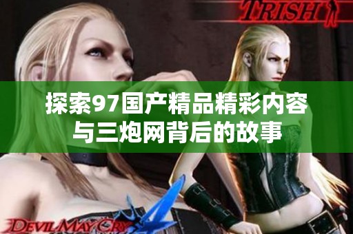 探索97国产精品精彩内容与三炮网背后的故事