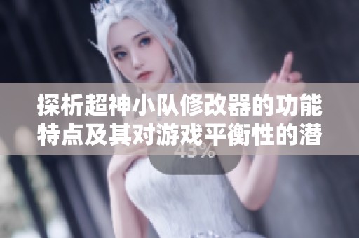 探析超神小队修改器的功能特点及其对游戏平衡性的潜在影响解析